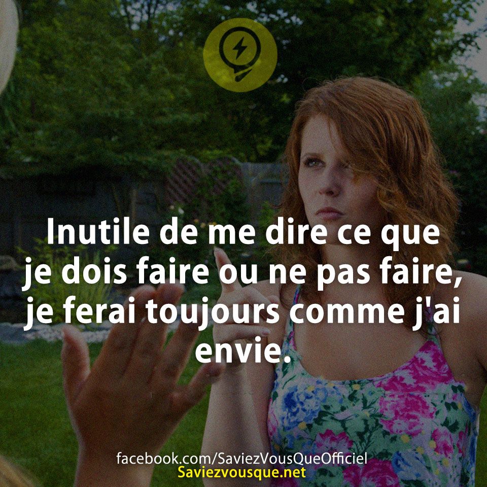 Inutile de me dire ce que je dois faire ou ne pas faire, je ferai toujours comme j&#039;ai envie.