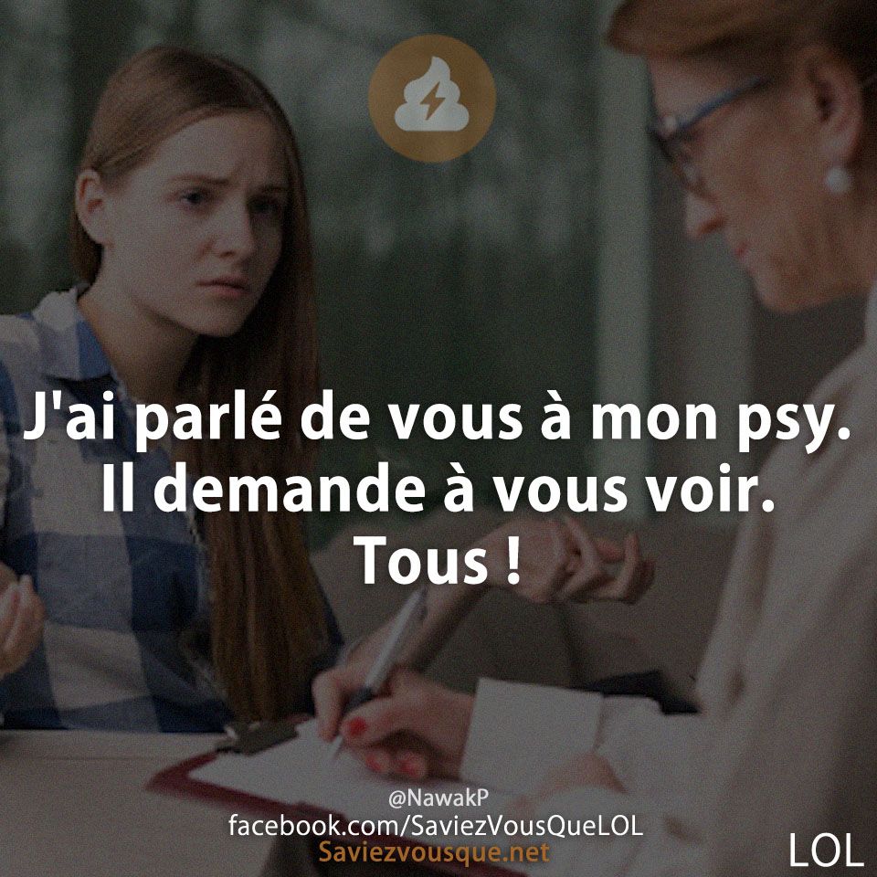 J&#039;ai parlé de vous à mon psy. Il demande à vous voir. Tous !