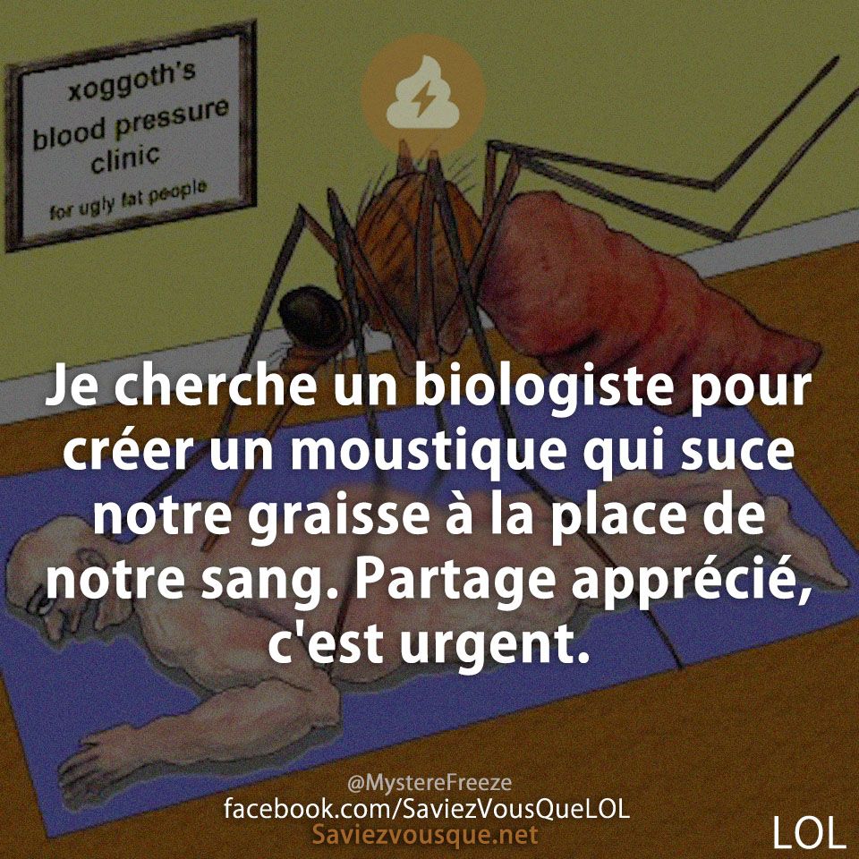 Je cherche un biologiste pour créer un moustique qui suce notre graisse à la place de notre sang. Partage apprécié, c&#039;est urgent.
