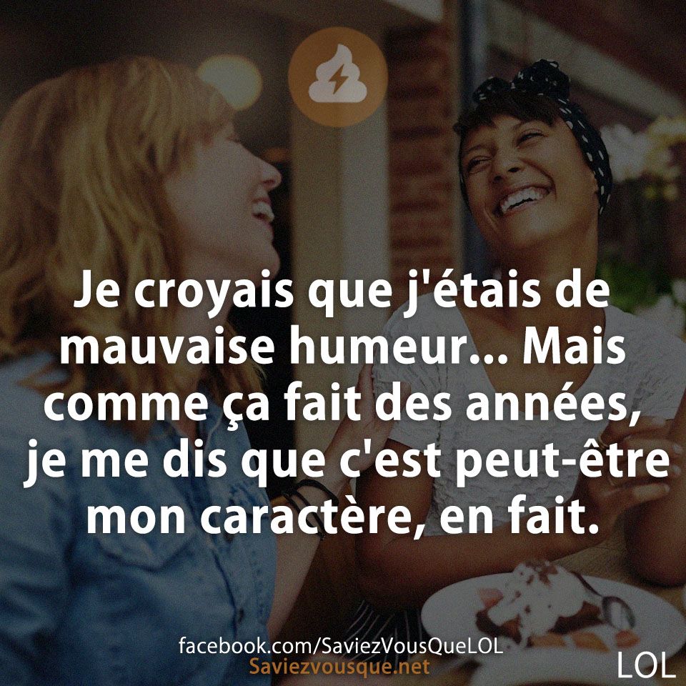 Je croyais que j&#039;étais de mauvaise humeur... Mais comme ça fait des années, je me dis que c&#039;est peut-être mon caractère, en fait.