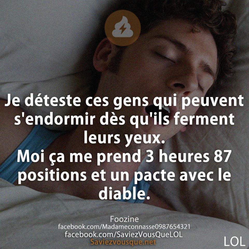 Je déteste ces gens qui peuvent s&#039;endormir dès qu&#039;ils ferment leurs yeux. Moi ça me prend 3 heures 87 positions et un pacte avec le diable.