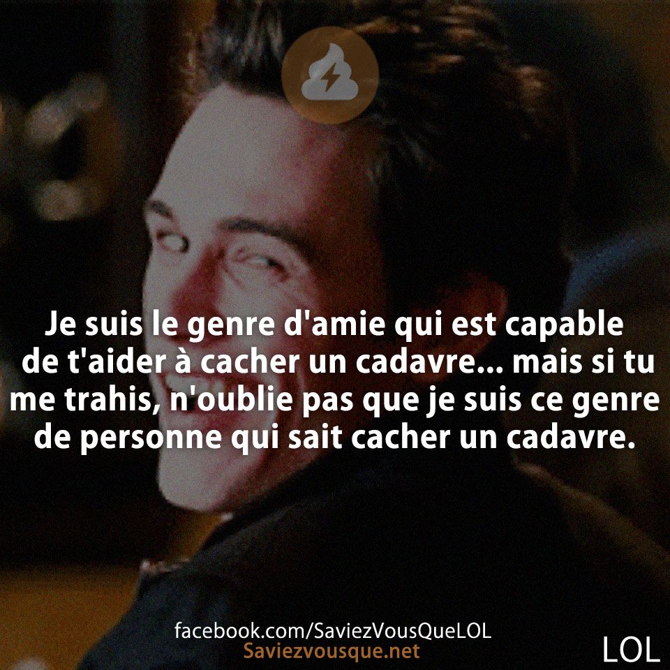 Je suis le genre d&#039;amie qui est capable de t&#039;aider à cacher un cadavre... mais si tu me trahis, n&#039;oublie pas que je suis ce genre de personne qui sait cacher un cadavre.