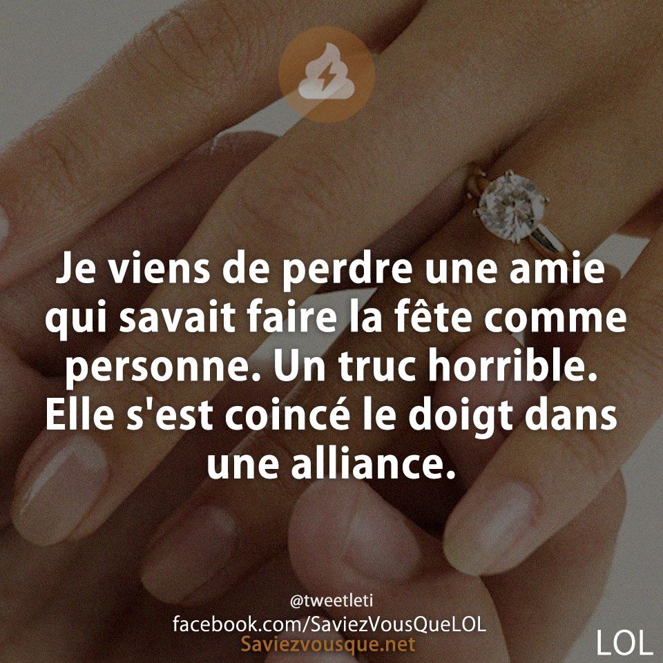 Je viens de perdre une amie qui savait faire la fête comme personne. Un truc horrible. Elle s&#039;est coincé le doigt dans une alliance.
