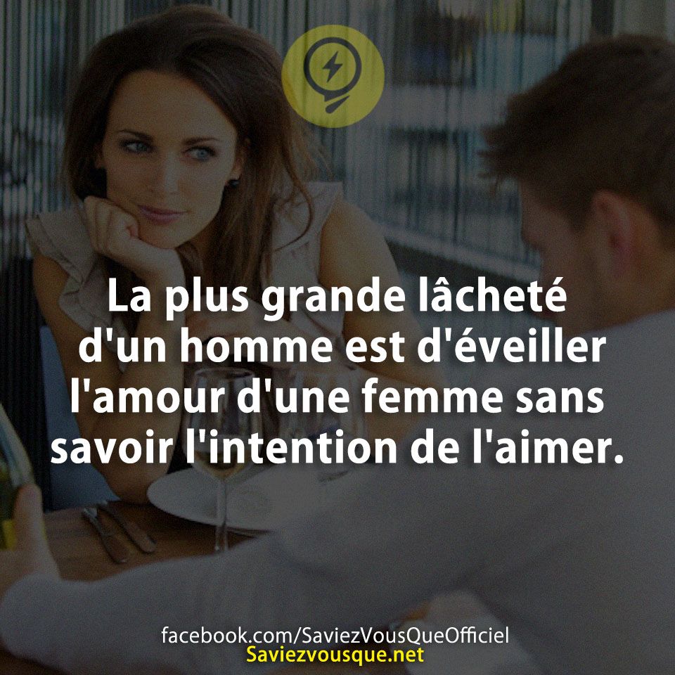La plus grande lâcheté d'un homme est d'éveiller l'amour d'une femme sans savoir l'intention de l'aimer.
