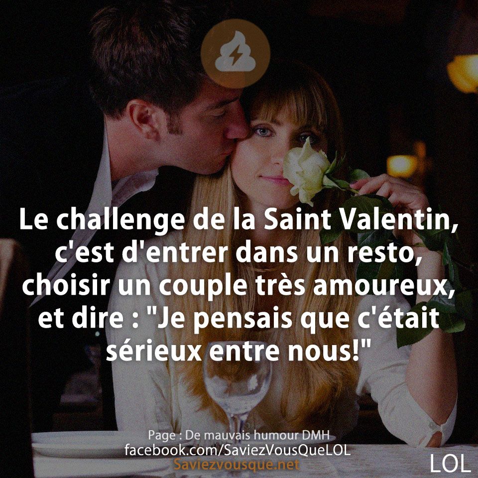 Le challenge de la Saint Valentin, c&#039;est d&#039;entrer dans un resto, choisir un couple très amoureux,  et dire : &quot;Je pensais que c&#039;était sérieux entre nous!&quot;