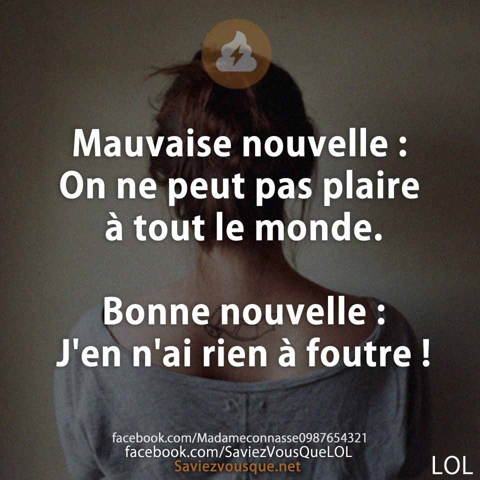 Mauvaise nouvelle : On ne peut pas plaire à tout le monde. Bonne nouvelle : J&#039;en n&#039;ai rien à foutre !