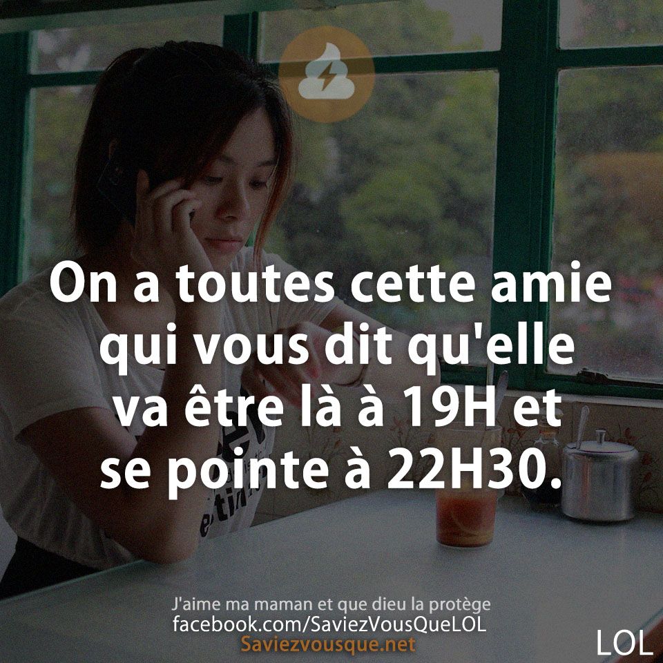 On a toutes cette amie qui vous dit qu&#039;elle va être là à 19H et se pointe à 22H30.