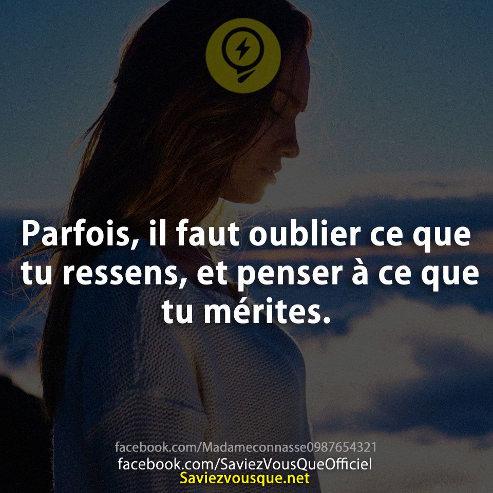 Parfois, il faut oublier ce que tu ressens, et penser à ce que tu mérites.