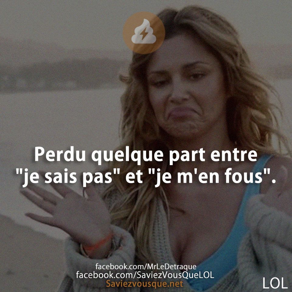 Perdu quelque part entre &quot;je sais pas&quot; et &quot;je m&#039;en fous&quot;.