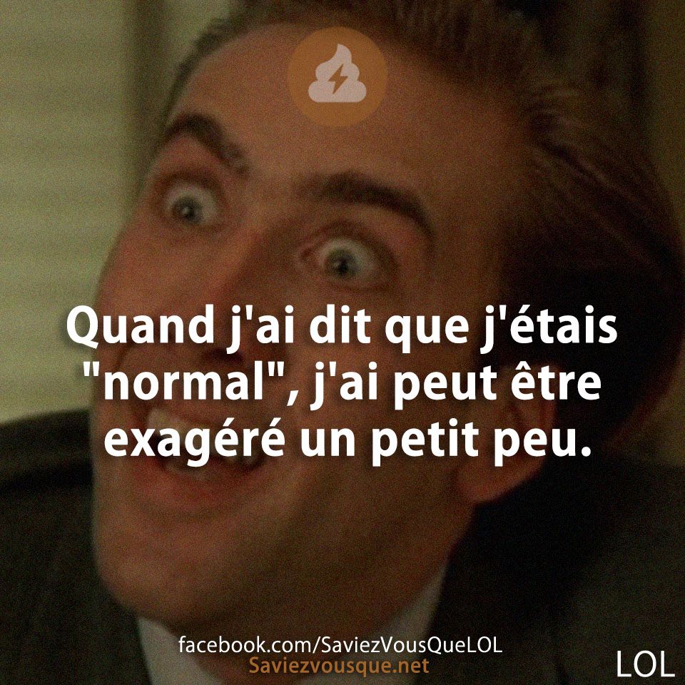 Quand j&#039;ai dit que j&#039;étais &quot;normal&quot;, j&#039;ai peut être exagéré un petit peu.