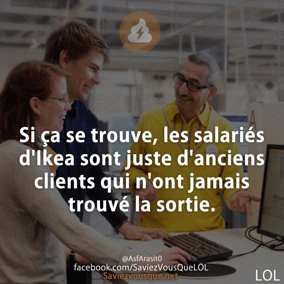 Si ça se trouve, les salariés d&#039;Ikea sont juste d&#039;anciens clients qui n&#039;ont jamais trouvé la sortie.