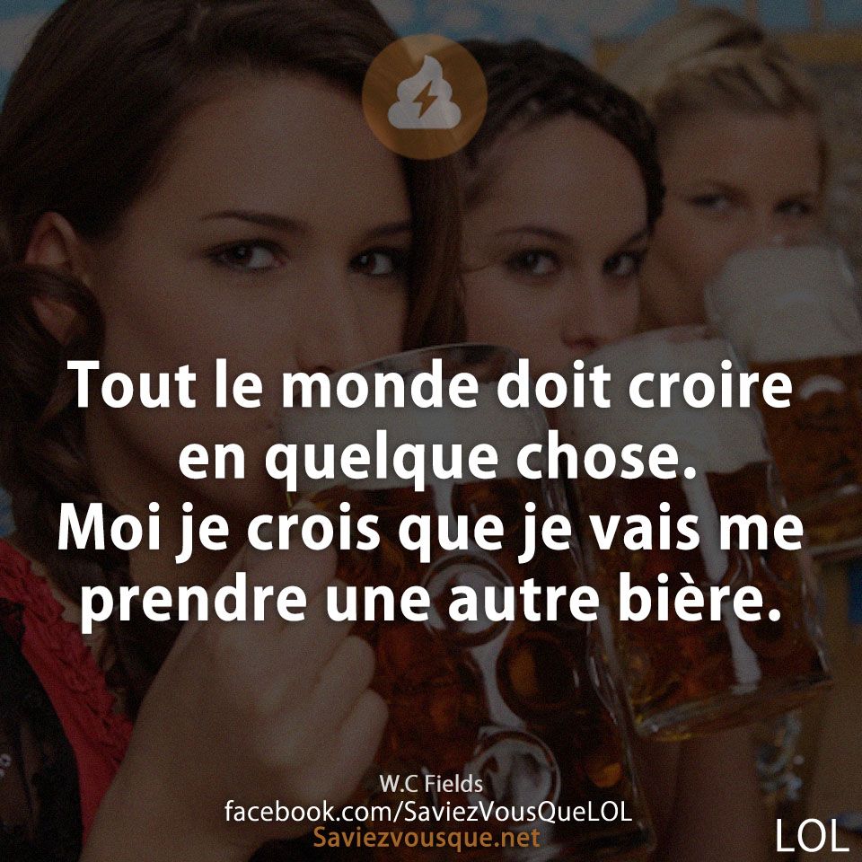 Tout le monde doit croire en quelque chose. Moi je crois que je vais me prendre une autre bière.