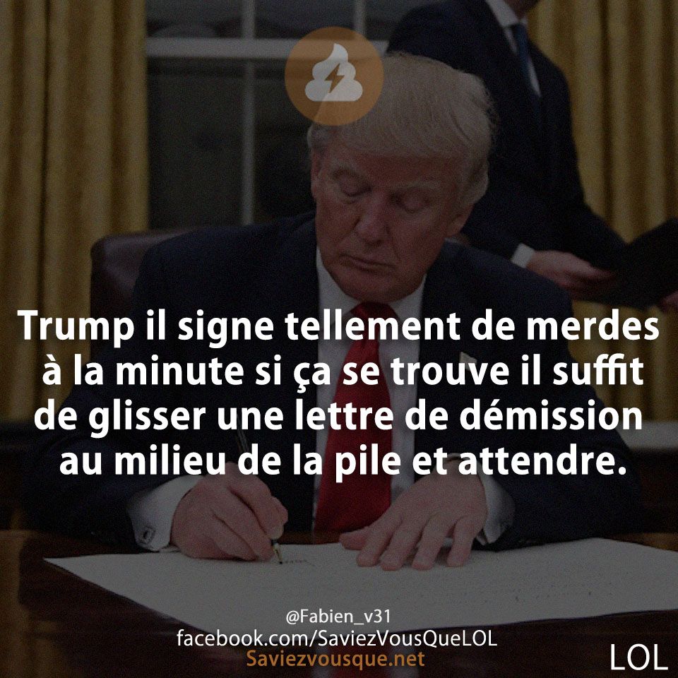 Trump il signe tellement de merdes à la minute si ça se trouve il suffit de glisser une lettre de démission au milieu de la pile et attendre.