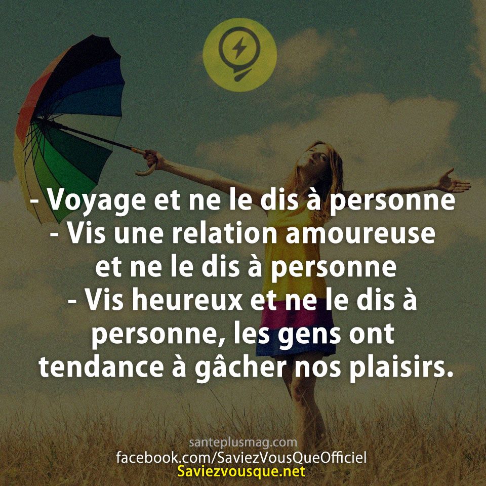 - Voyage et ne le dis à personne - Vis une relation amoureuse et ne le dis à personne - Vis heureux et ne le dis à personne, les gens ont tendance à gâcher nos plaisirs.