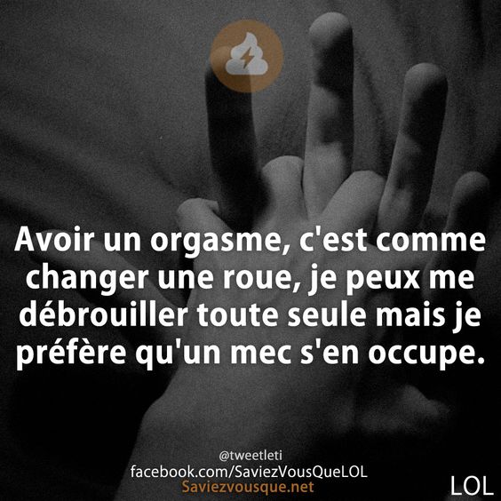 Avoir un orgasme, c&#039;est comme changer une roue, je peux me débrouiller toute seule mais je préfère qu&#039;un mec s&#039;en occupe.
