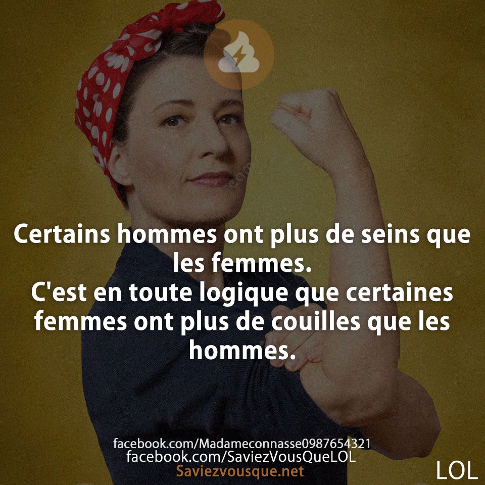 Certains hommes ont plus de seins que les femmes. C&#039;est en toute logique que certaines femmes ont plus de couilles que les hommes.