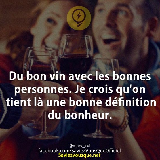 Du bon vin avec les bonnes personnes. Je crois qu'on tient là une bonne définition du bonheur.
