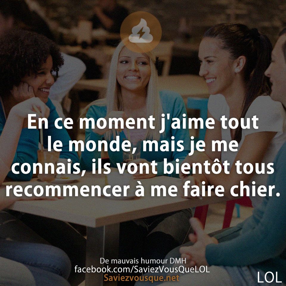 En ce moment j&#039;aime tout le monde, mais je me connais, ils vont bientôt tous recommencer à me faire chier.