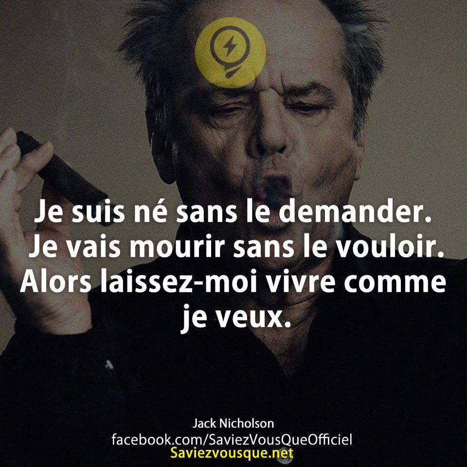 Je suis né sans le demander. Je vais mourir sans le vouloir. Alors laissez-moi vivre comme je veux.