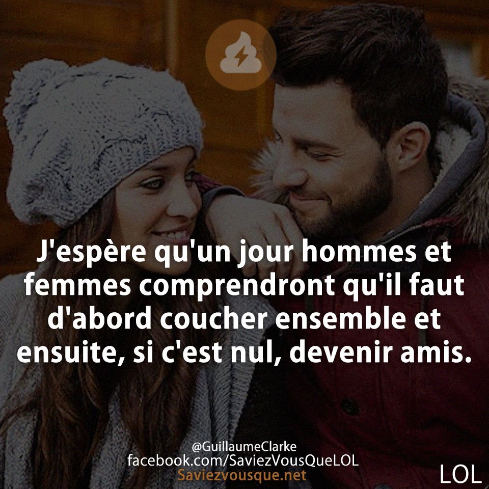 J&#039;espère qu&#039;un jour hommes et femmes comprendront qu&#039;il faut d&#039;abord coucher ensemble et ensuite, si c&#039;est nul, devenir amis.