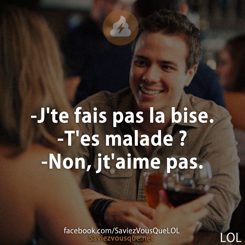 -J&#039;te fais pas la bise. -T&#039;es malade ? -Non, jt&#039;aime pas.