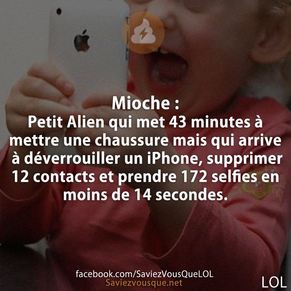 Mioche :Petit Alien qui met 43 minutes à mettre une chaussure mais qui arrive à déverrouiller un iPhone, supprimer 12 contacts et prendre 172 selfies en moins de 14 secondes.