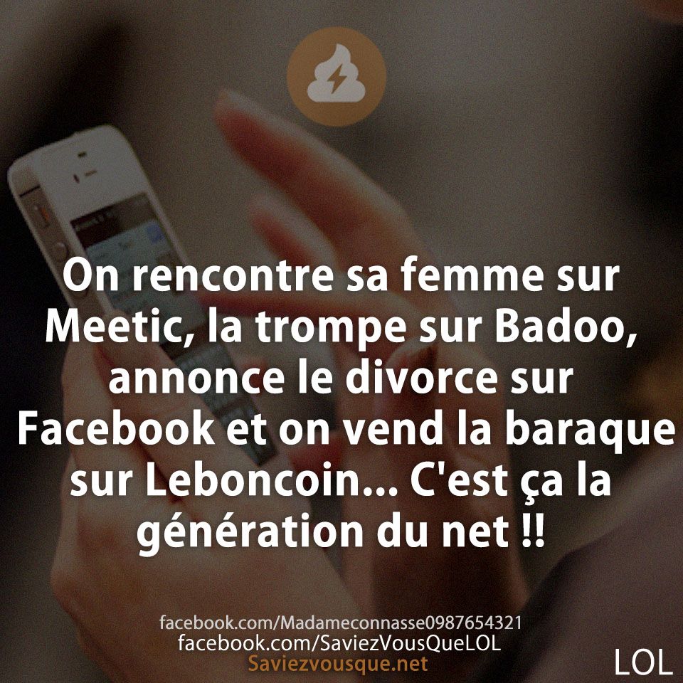 On rencontre sa femme sur Meetic, la trompe sur Badoo, annonce le divorce sur Facebook et on vend la baraque sur Leboncoin... C&#039;est ça la génération du net !!