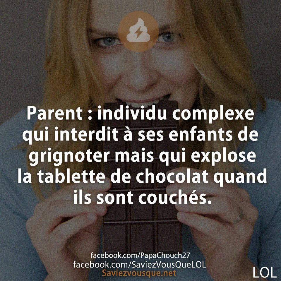 Parent : individu complexe qui interdit à ses enfants de grignoter mais qui explose la tablette de chocolat quand ils sont couchés.