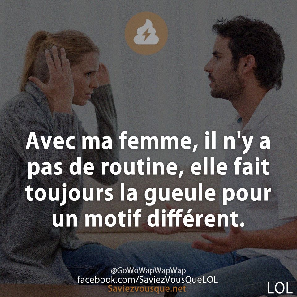 Avec ma femme, il n&#039;y a pas de routine, elle fait toujours la gueule pour un motif différent.
