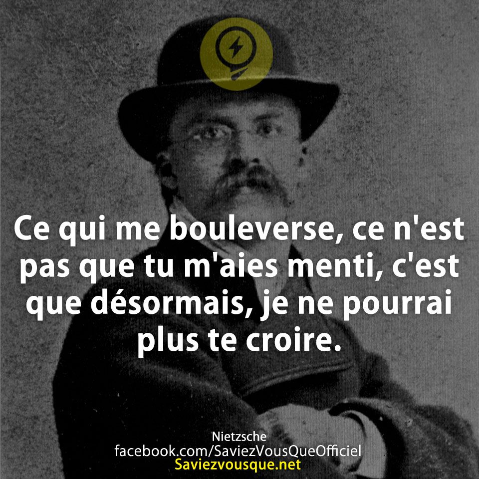 Ce qui me bouleverse, ce n&#039;est pas que tu m&#039;aies menti, c&#039;est que désormais, je ne pourrai plus te croire.