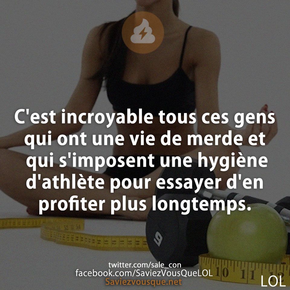 C&#039;est incroyable tous ces gens qui ont une vie de merde et qui s&#039;imposent une hygiène d&#039;athlète pour essayer d&#039;en profiter plus longtemps.
