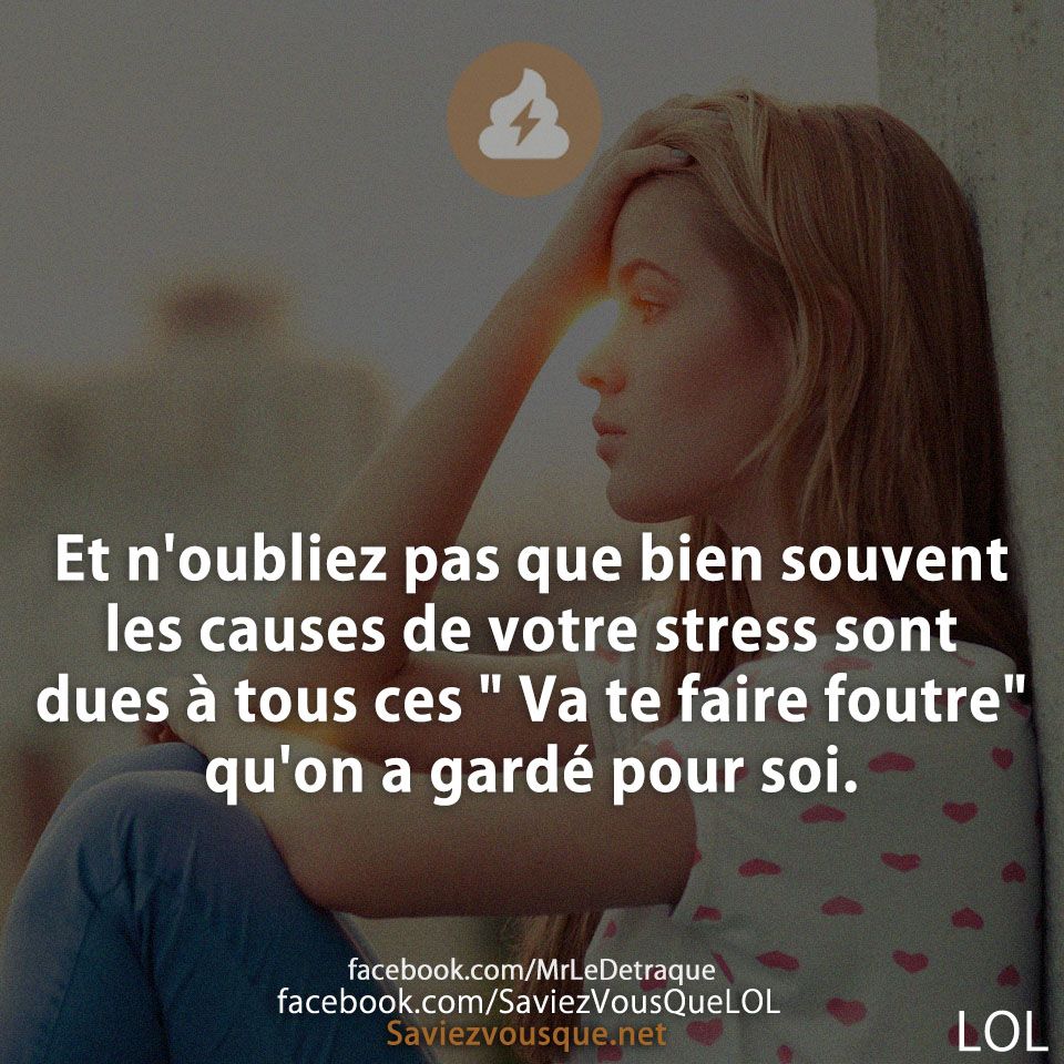 Et n&#039;oubliez pas que bien souvent les causes de votre stress sont dues à tous ces &quot; Va te faire foutre&quot; qu&#039;on a gardé pour soi.