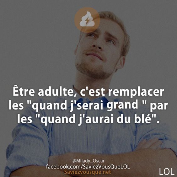 Être adulte, c&#039;est remplacer les &quot;quand j&#039;serai grand&quot; par les &quot;quand j&#039;aurai du blé&quot;. Milady_Oscar
