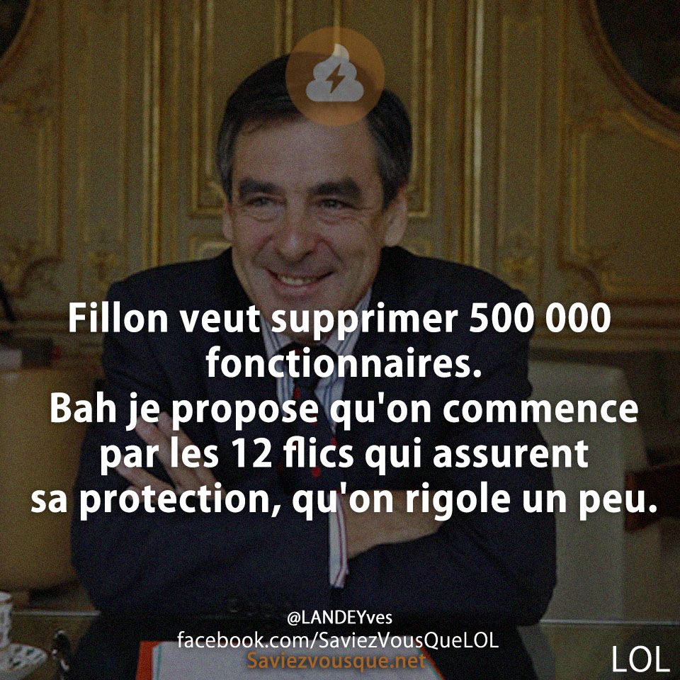 Fillon veut supprimer 500 000 fonctionnaires. Bah je propose qu&#039;on commence par les 12 flics qui assurent sa protection, qu&#039;on rigole un peu.