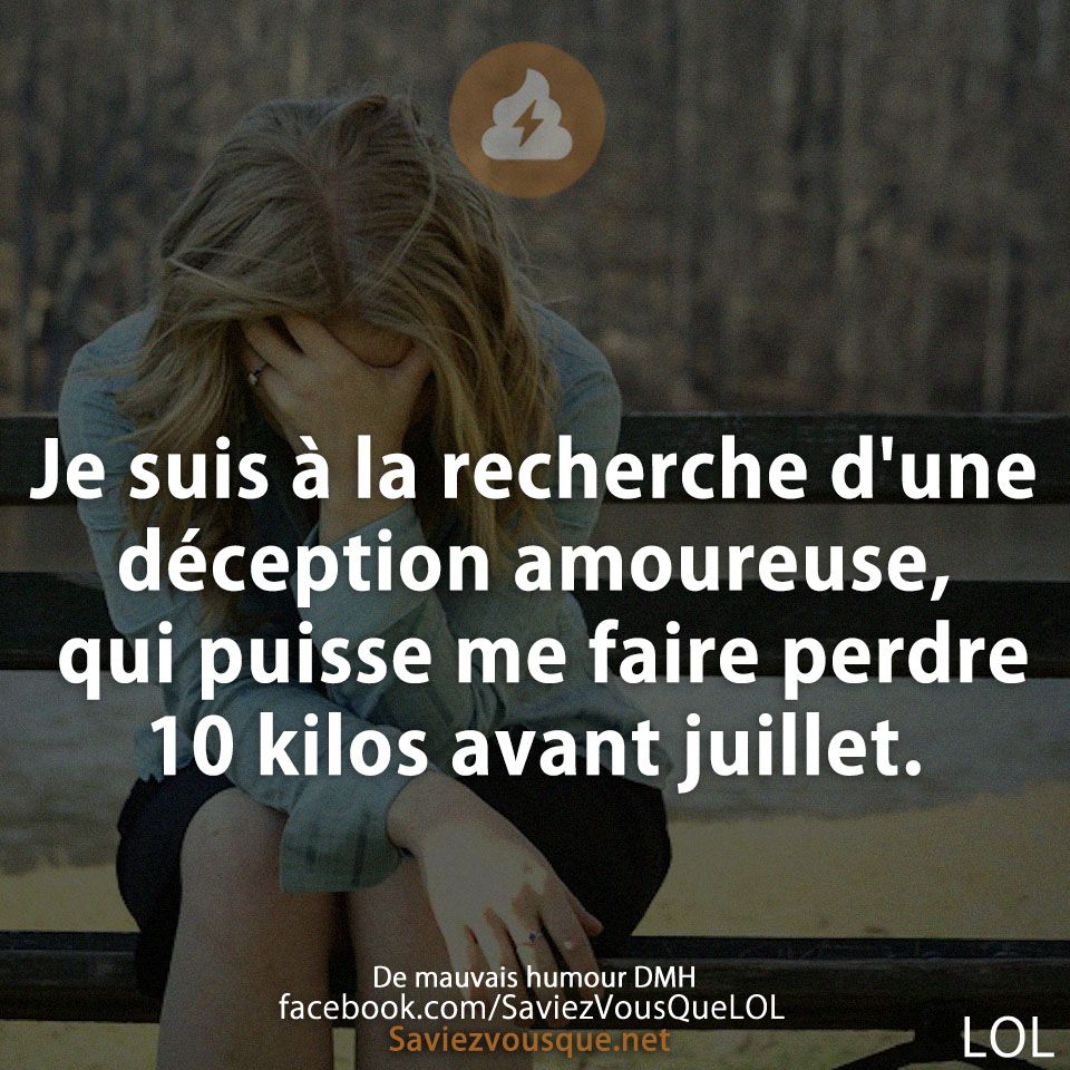 Je suis à la recherche d&#039;une déception amoureuse, qui puisse me faire perdre 10 kilos avant juillet.