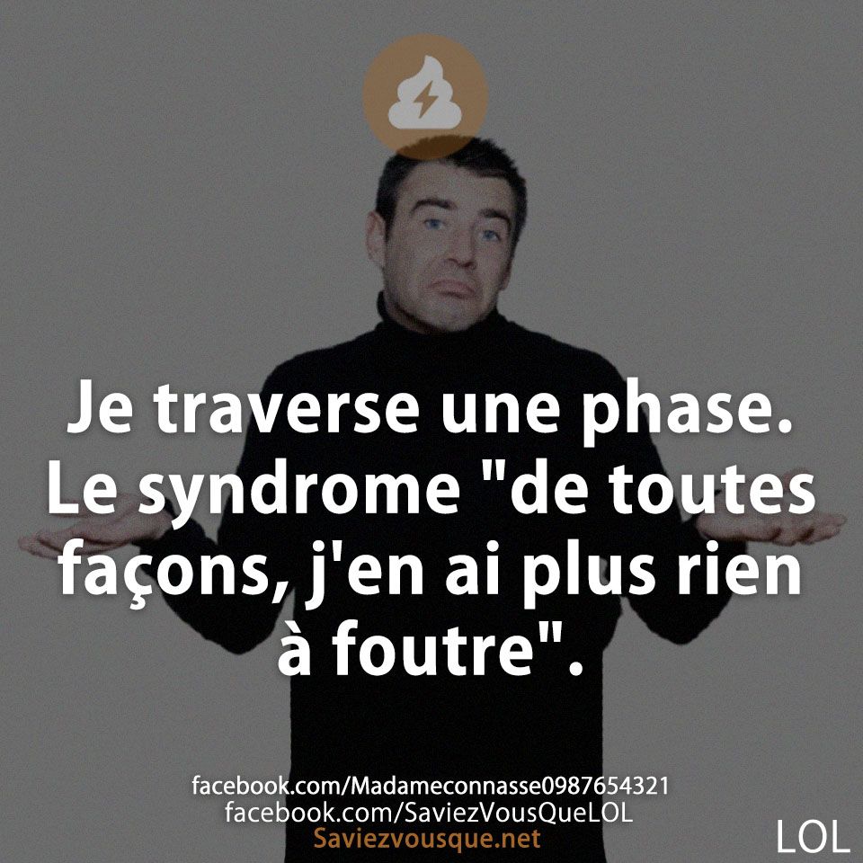 Je traverse une phase. Le syndrome &quot;de toutes façons, j&#039;en ai plus rien à foutre&quot;.