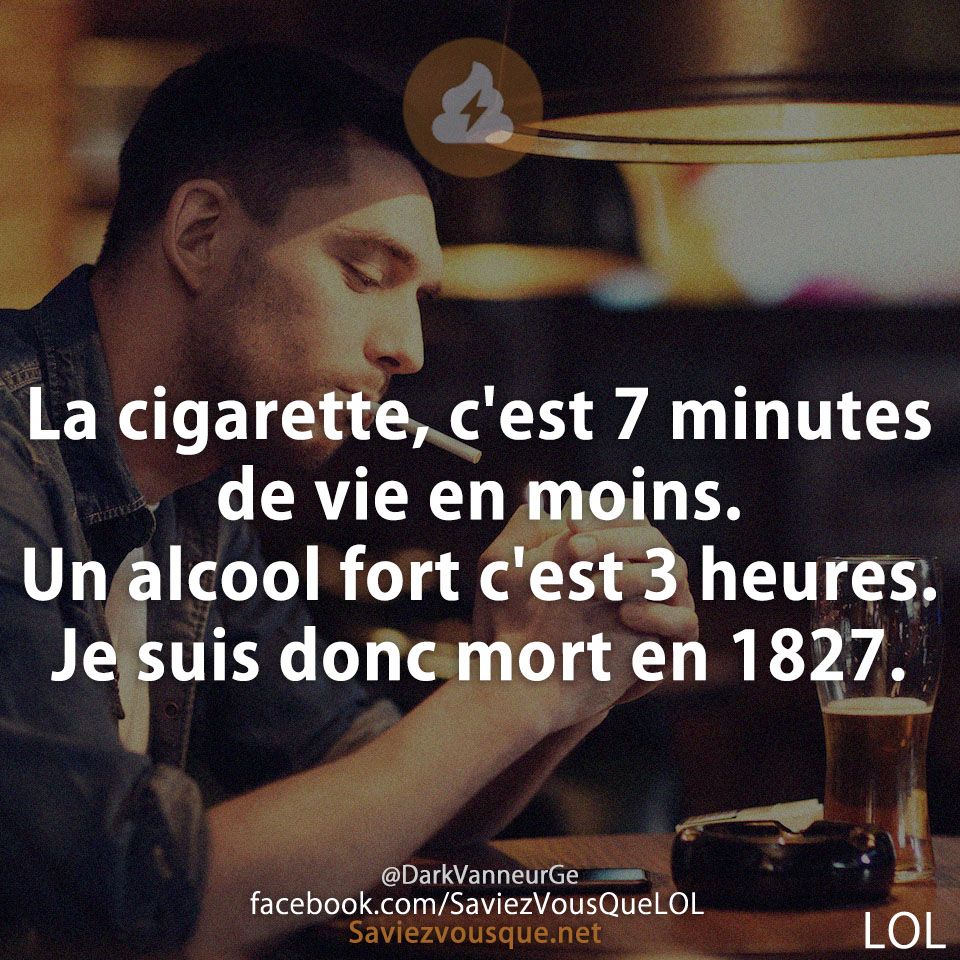 La cigarette, c&#039;est 7 minutes de vie en moins. Un alcool fort c&#039;est 3 heures. Je suis donc mort en 1827.