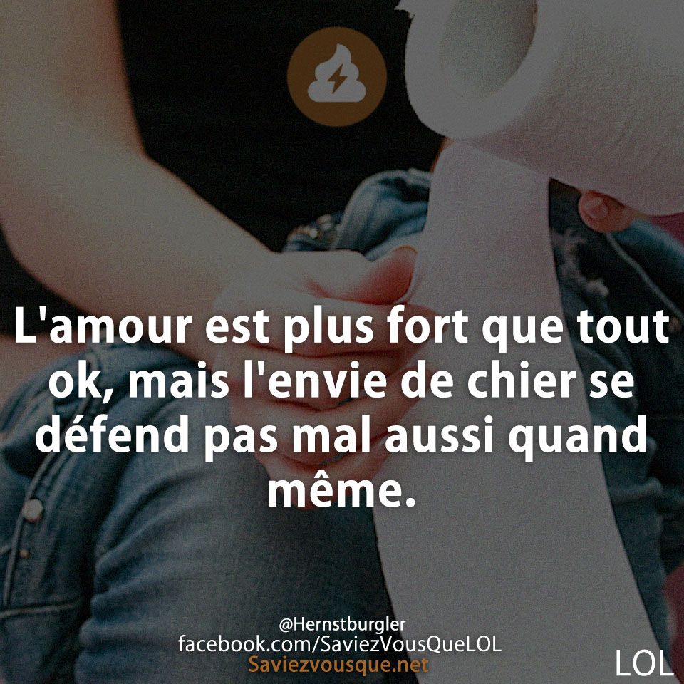 L&#039;amour est plus fort que tout ok, mais l&#039;envie de chier se défend pas mal aussi quand même.