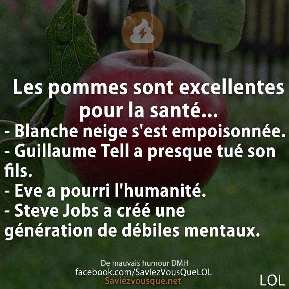 Les pommes sont excellentes pour la santé...  - Blanche neige s&#039;est empoisonnée.  - Guillaume Tell a presque tué son fils.  - Eve a pourri l&#039;humanité. - Steve Jobs a créé une génération de débiles mentaux.