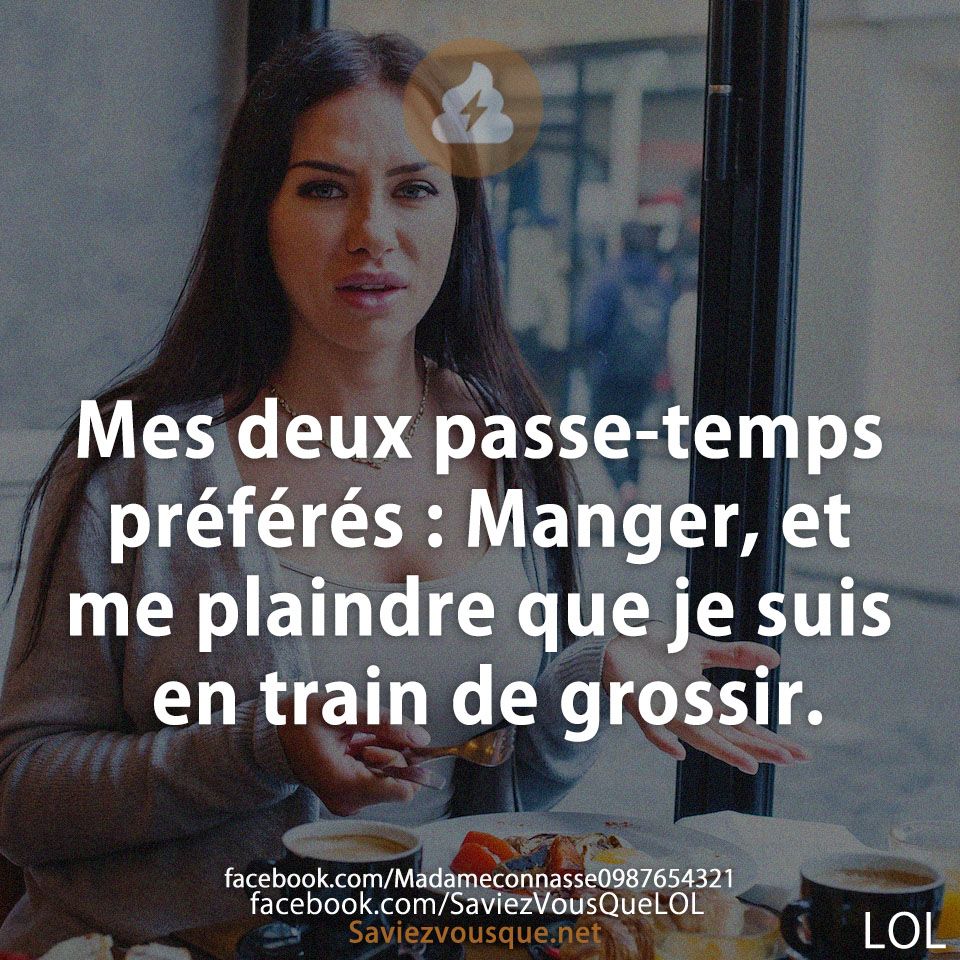 Mes deux passe-temps préférés : Manger, et me plaindre que je suis en train de grossir.