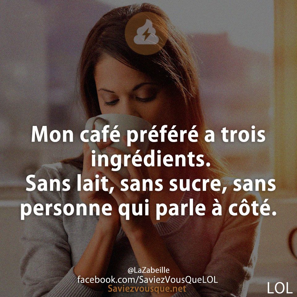 Mon café préféré a trois ingrédients. Sans lait, sans sucre, sans personne qui parle à côté.