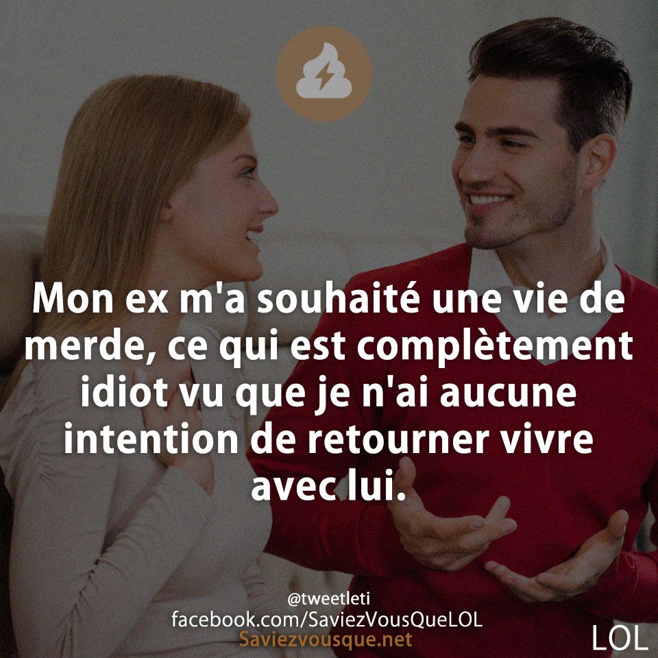 Mon ex m&#039;a souhaité une vie de merde, ce qui est complètement idiot vu que je n&#039;ai aucune intention de retourner vivre avec lui.