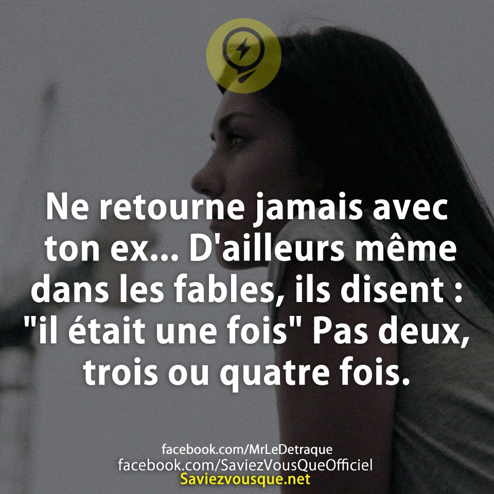 Ne retourne jamais avec ton ex... D'ailleurs même dans les fables, ils disent : "il était une fois" Pas deux, trois ou quatre fois.