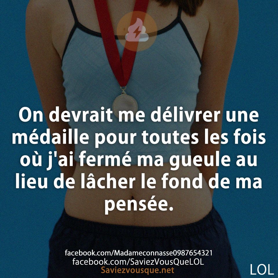 On devrait me délivrer une médaille pour toutes les fois où j&#039;ai fermé ma gueule au lieu de lâcher le fond de ma pensée.