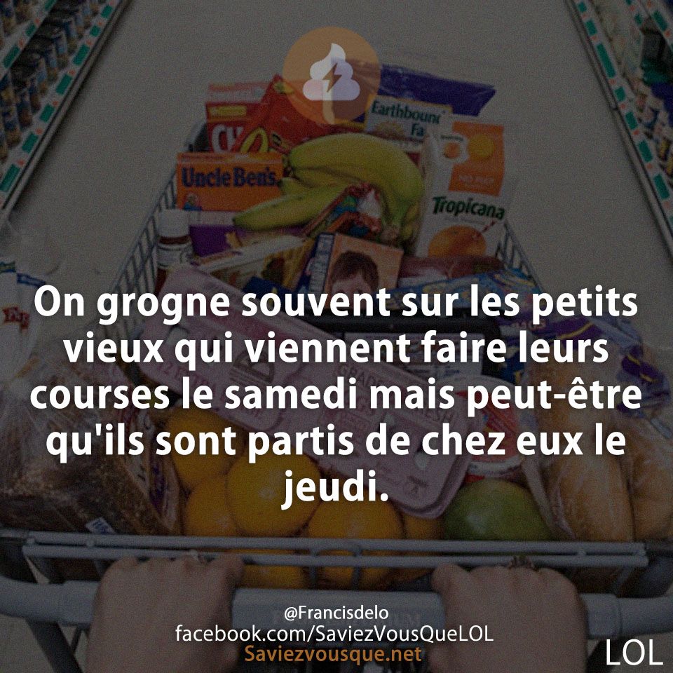On grogne souvent sur les petits vieux qui viennent faire leurs courses le samedi mais peut-être qu&#039;ils sont partis de chez eux le jeudi.