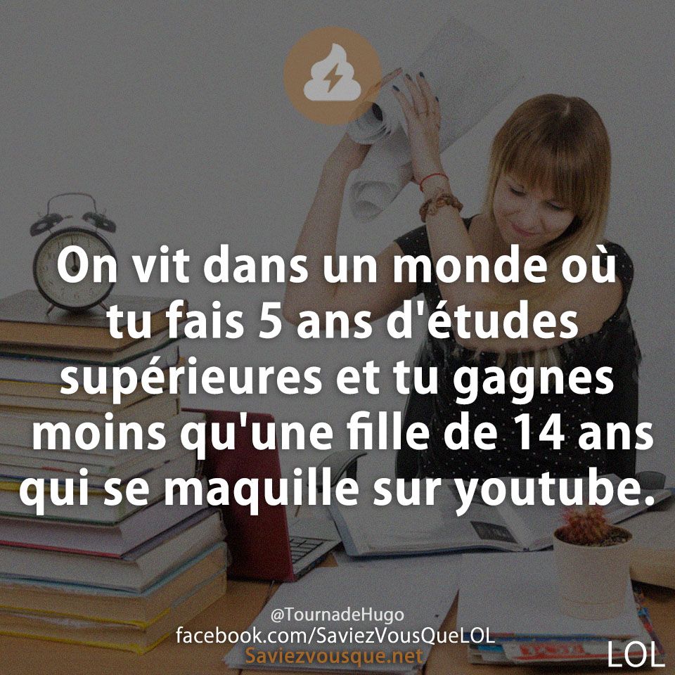 On vit dans un monde où tu fais 5 ans d&#039;études supérieures et tu gagnes moins qu&#039;une fille de 14 ans qui se maquille sur youtube.