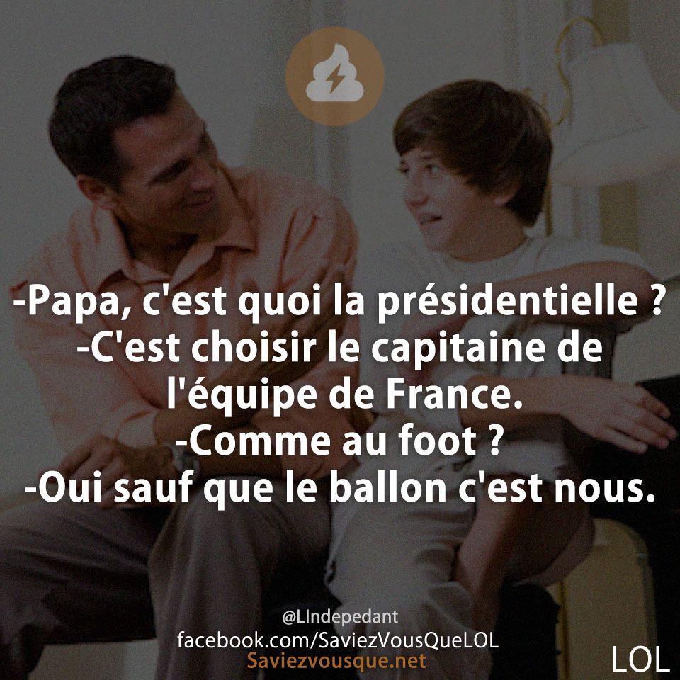 -Papa, c&#039;est quoi la présidentielle ? -C&#039;est choisir le capitaine de l&#039;équipe de France.  -Comme au foot ? -Oui sauf que le ballon c&#039;est nous.