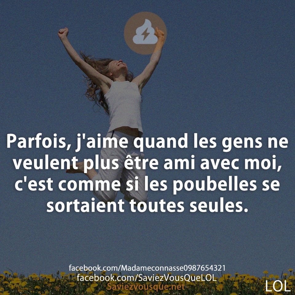 Parfois, j&#039;aime quand les gens ne veulent plus être ami avec moi, c&#039;est comme si les poubelles se sortaient toutes seules.