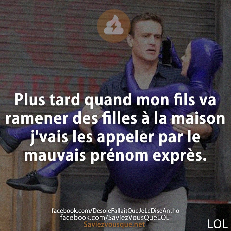 Plus tard quand mon fils va ramener des filles à la maison j&#039;vais les appeler par le mauvais prénom exprès.