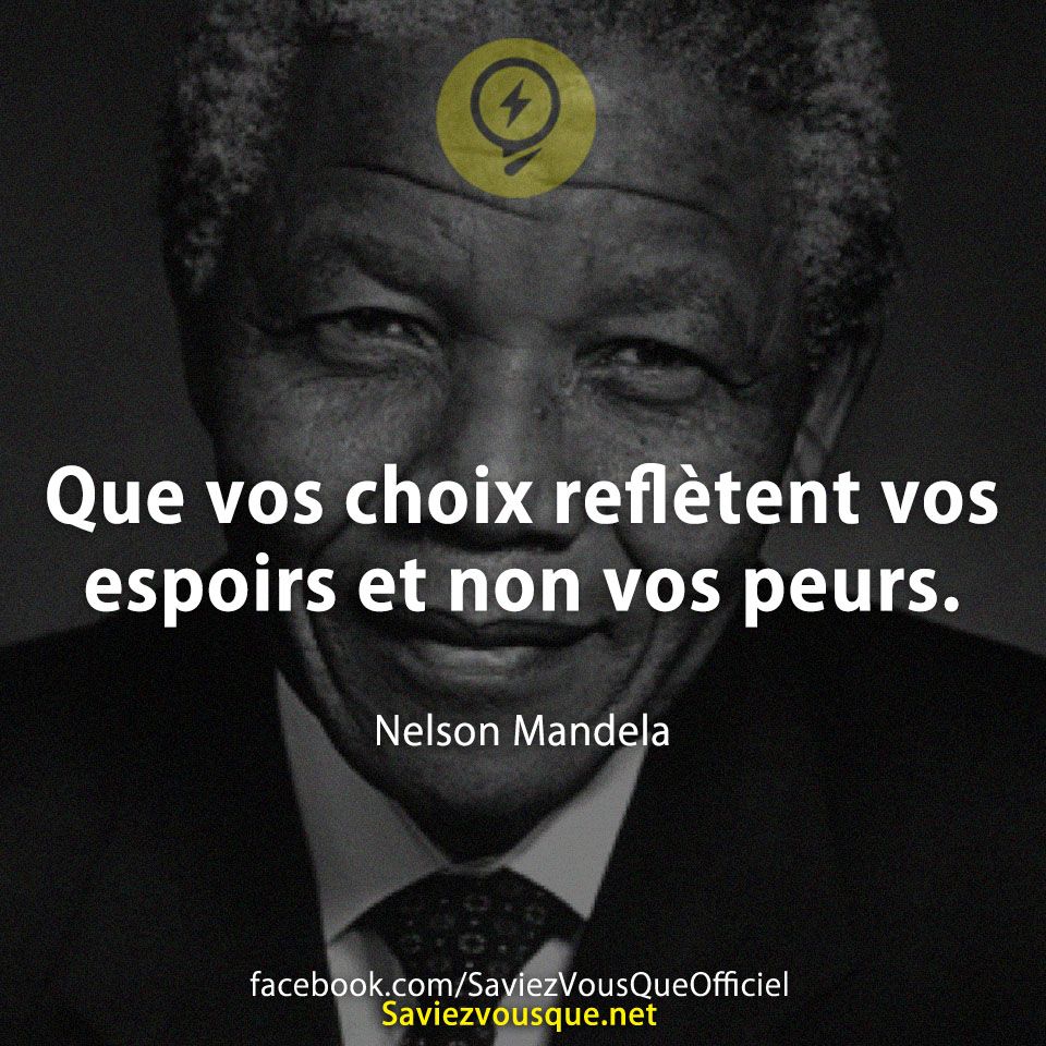 Que vos choix reflètent vos espoirs et non vos peurs. Nelson Mandela